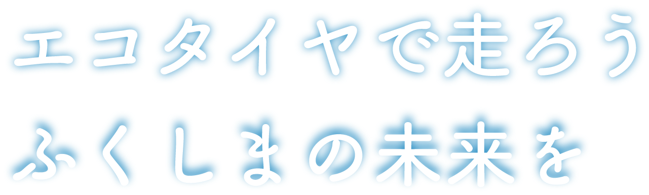 エコタイヤで走ろうふくしまの未来を
